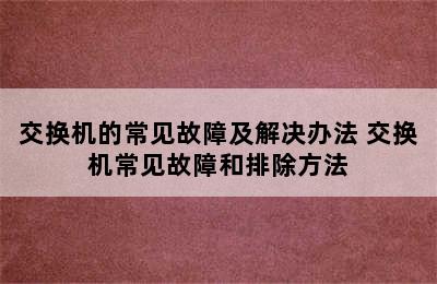 交换机的常见故障及解决办法 交换机常见故障和排除方法